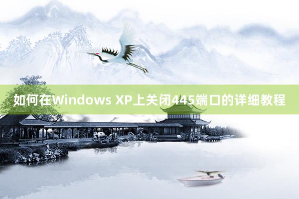 如何在Windows XP上关闭445端口的详细教程