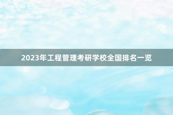 2023年工程管理考研学校全国排名一览