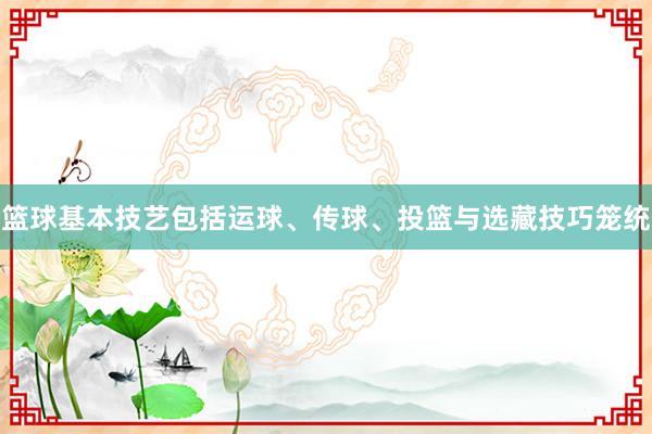 篮球基本技艺包括运球、传球、投篮与选藏技巧笼统